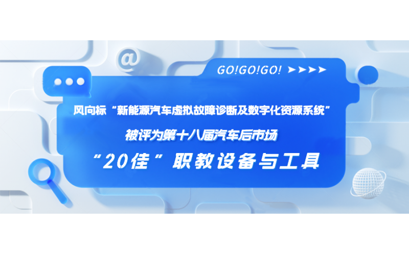 風(fēng)向標(biāo)“新能源汽車虛擬故障診斷及數(shù)字化資源系統(tǒng)”被評為第十八屆汽車后市場“20佳”職教設(shè)備與工具